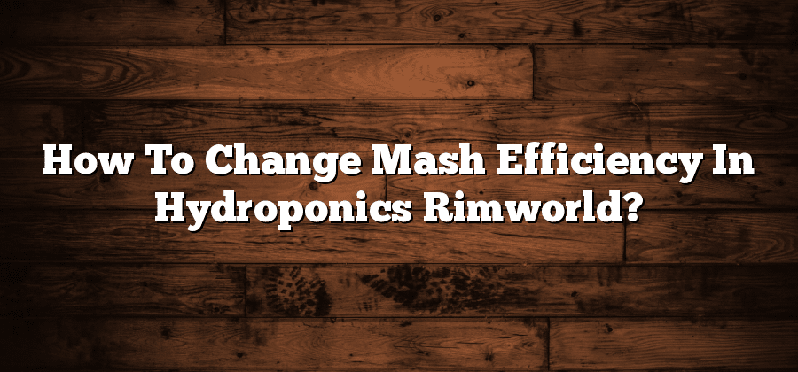 How To Change Mash Efficiency In Hydroponics Rimworld?