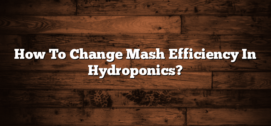 How To Change Mash Efficiency In Hydroponics?