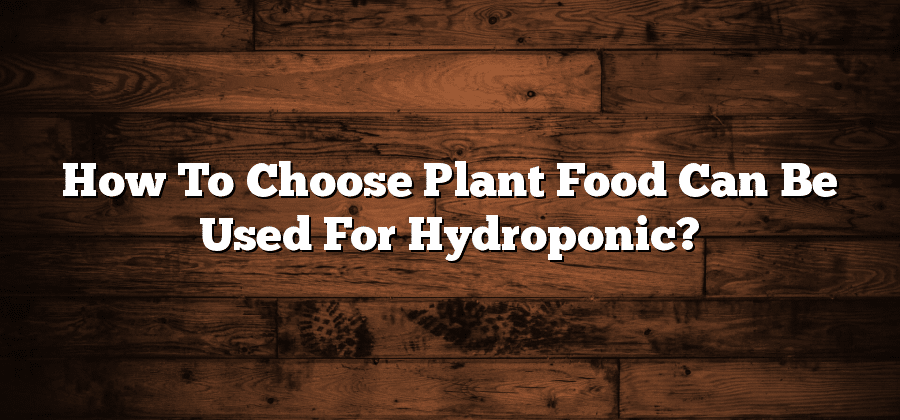 How To Choose Plant Food Can Be Used For Hydroponic?