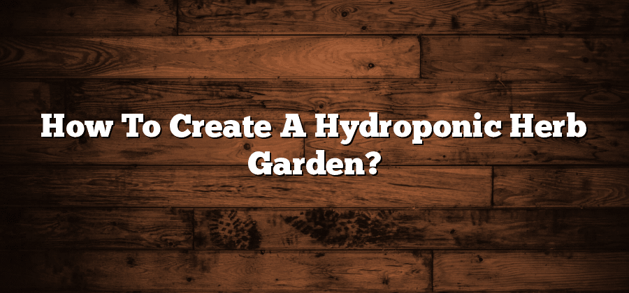 How To Create A Hydroponic Herb Garden?