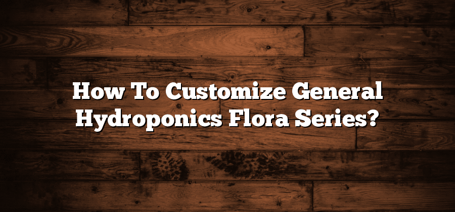 How To Customize General Hydroponics Flora Series?