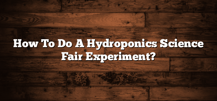 How To Do A Hydroponics Science Fair Experiment?