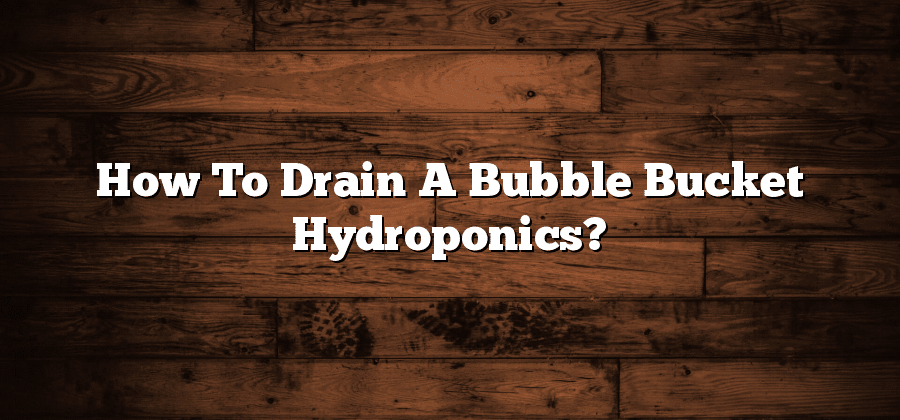 How To Drain A Bubble Bucket Hydroponics?