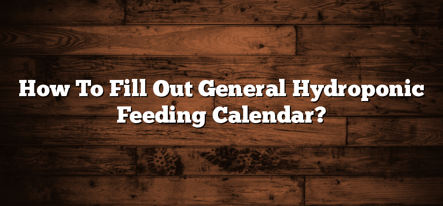 How To Fill Out General Hydroponic Feeding Calendar?