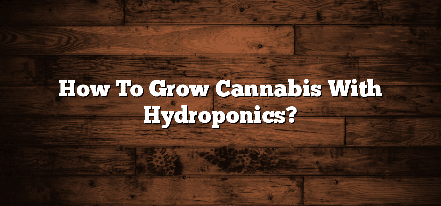 How To Grow Cannabis With Hydroponics?
