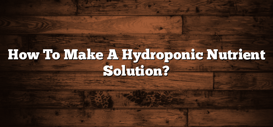 How To Make A Hydroponic Nutrient Solution?