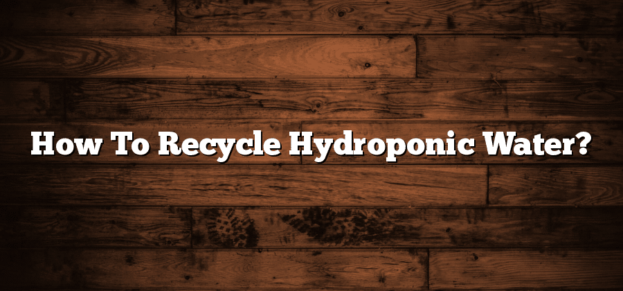 How To Recycle Hydroponic Water?