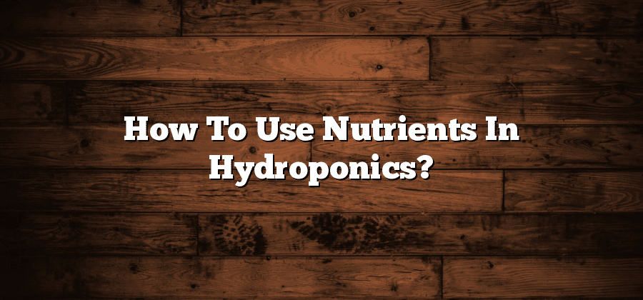 How To Use Nutrients In Hydroponics?