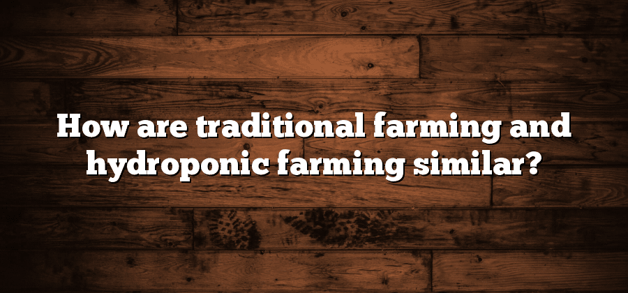 How are traditional farming and hydroponic farming similar?