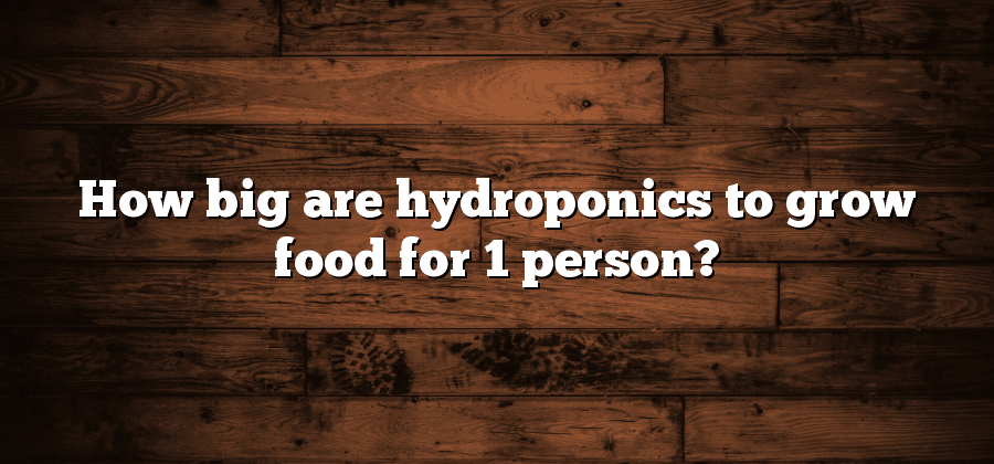How big are hydroponics to grow food for 1 person?