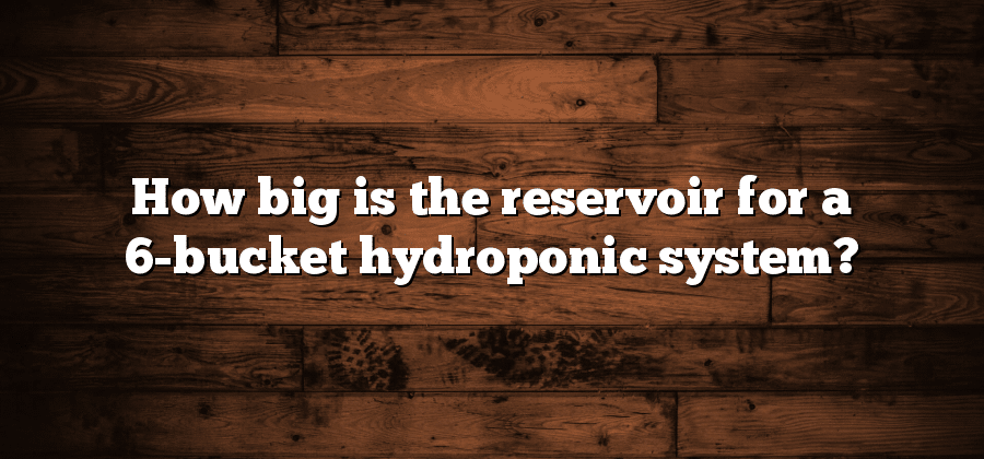 How big is the reservoir for a 6-bucket hydroponic system?