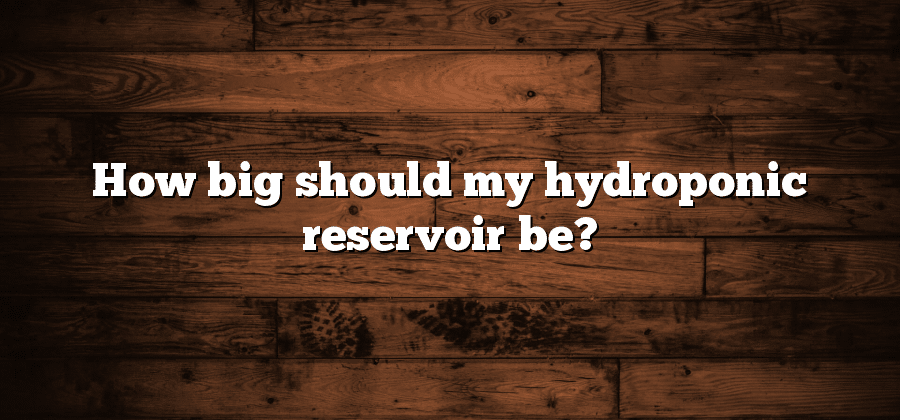 How big should my hydroponic reservoir be?