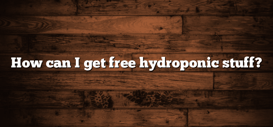How can I get free hydroponic stuff?