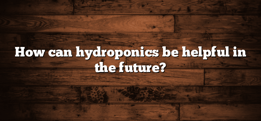 How can hydroponics be helpful in the future?