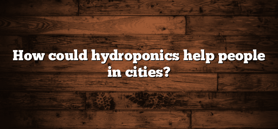 How could hydroponics help people in cities?