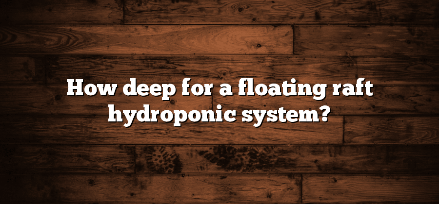 How deep for a floating raft hydroponic system?
