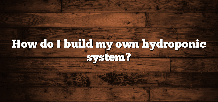 How do I build my own hydroponic system?