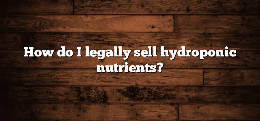 How do I legally sell hydroponic nutrients?