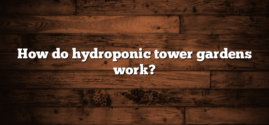How do hydroponic tower gardens work?
