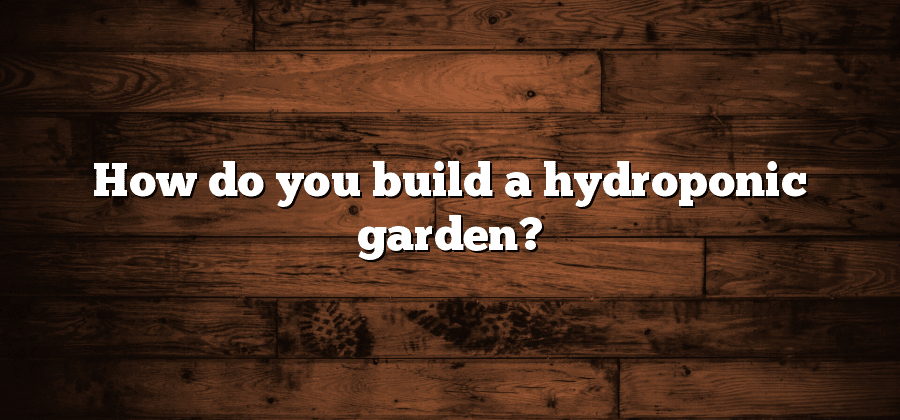 How do you build a hydroponic garden?