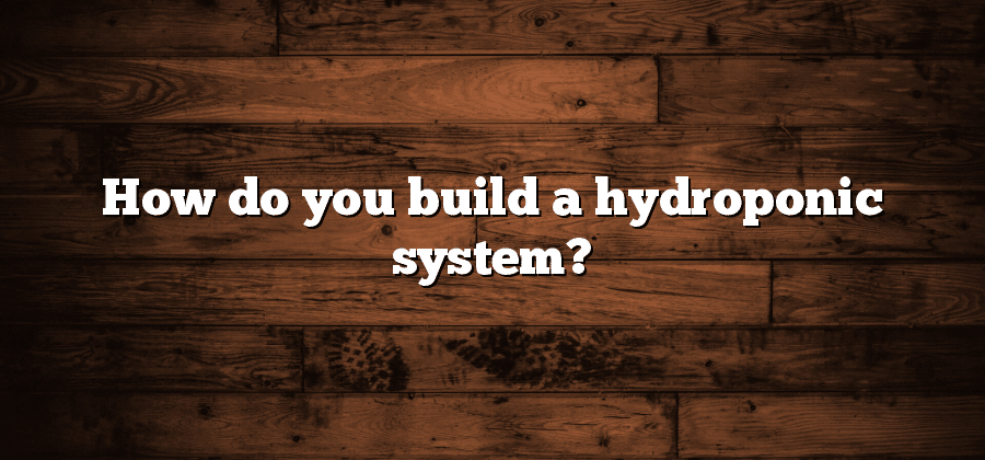 How do you build a hydroponic system?