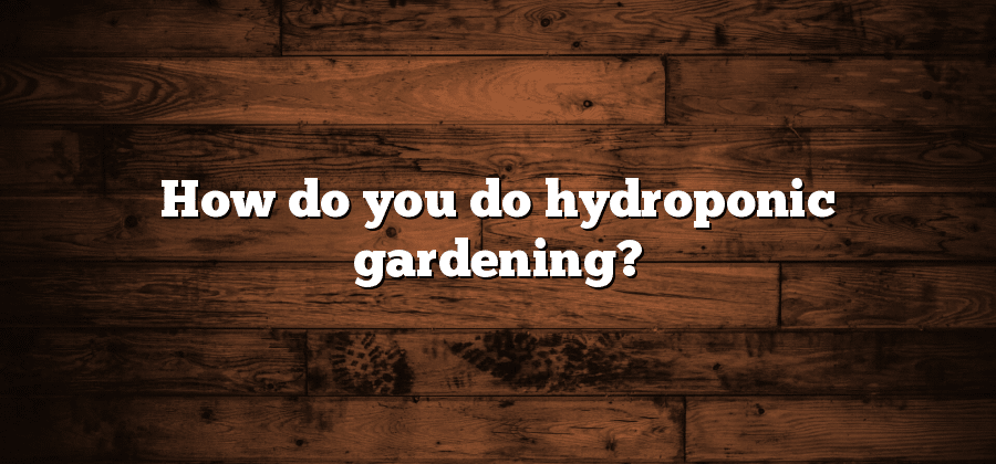 How do you do hydroponic gardening?
