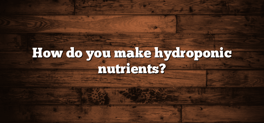 How do you make hydroponic nutrients?