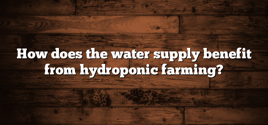 How does the water supply benefit from hydroponic farming?