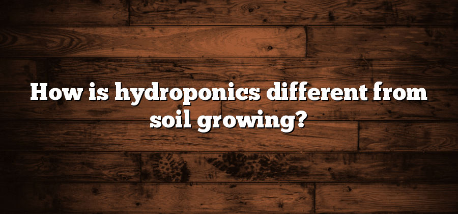How is hydroponics different from soil growing?