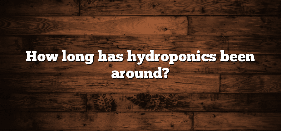How long has hydroponics been around?