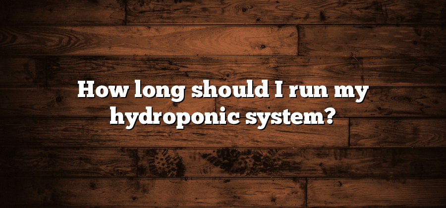 How long should I run my hydroponic system?