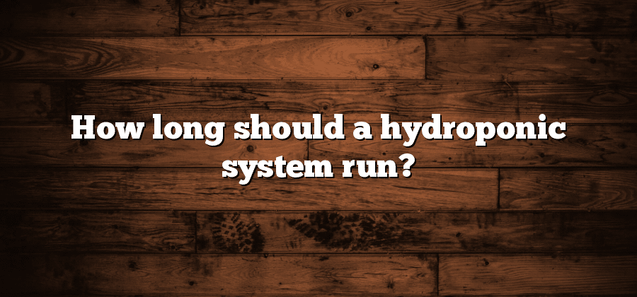 How long should a hydroponic system run?