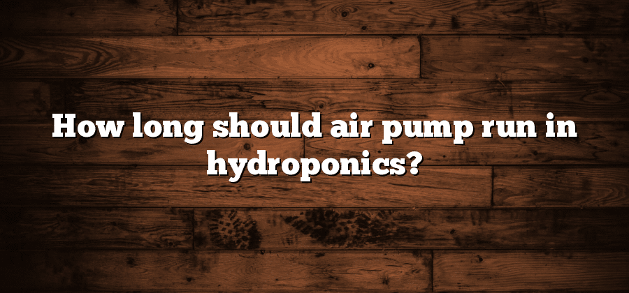 How long should air pump run in hydroponics?