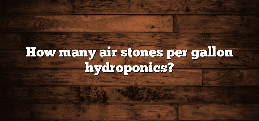 How many air stones per gallon hydroponics?