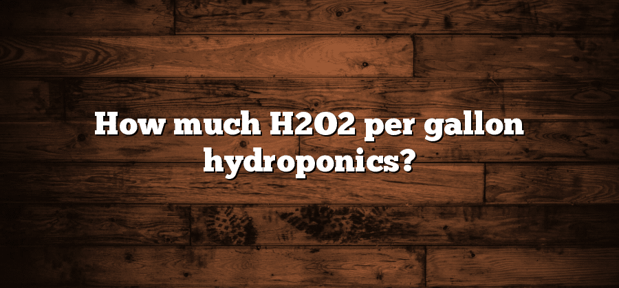 How much H2O2 per gallon hydroponics?