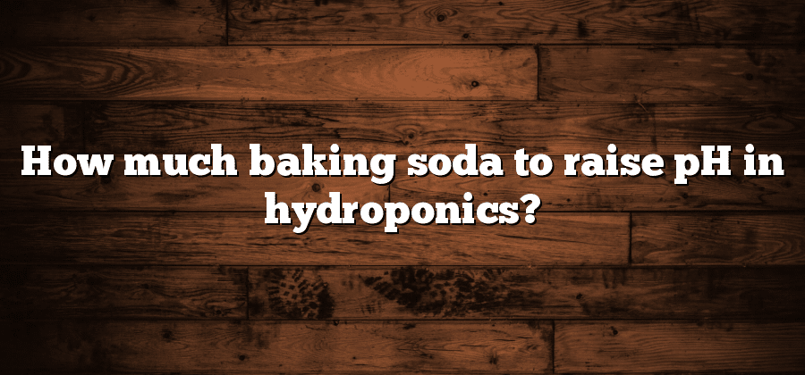 How much baking soda to raise pH in hydroponics?