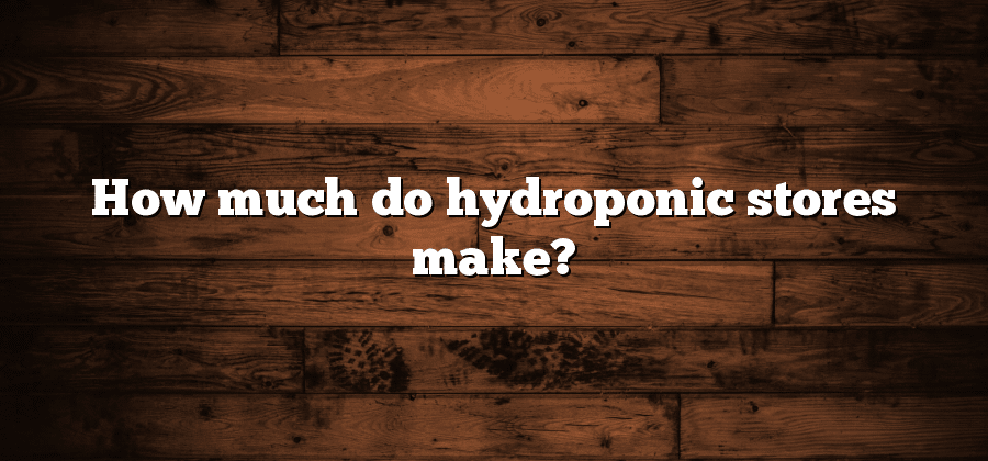 How much do hydroponic stores make?