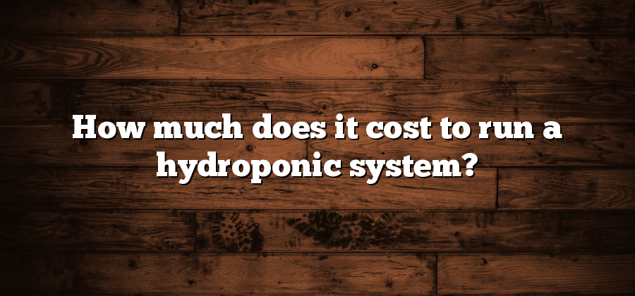How much does it cost to run a hydroponic system?