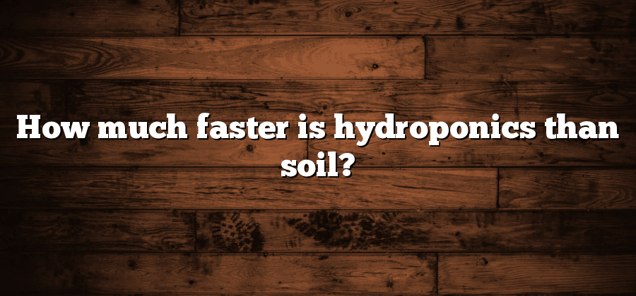How much faster is hydroponics than soil?