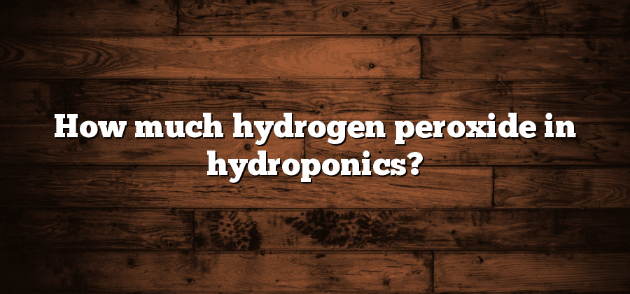 How much hydrogen peroxide in hydroponics?