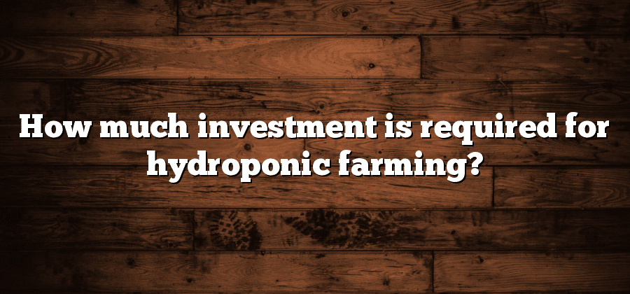 How much investment is required for hydroponic farming?