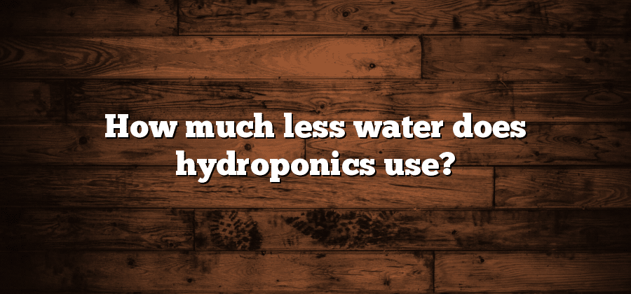 How much less water does hydroponics use?