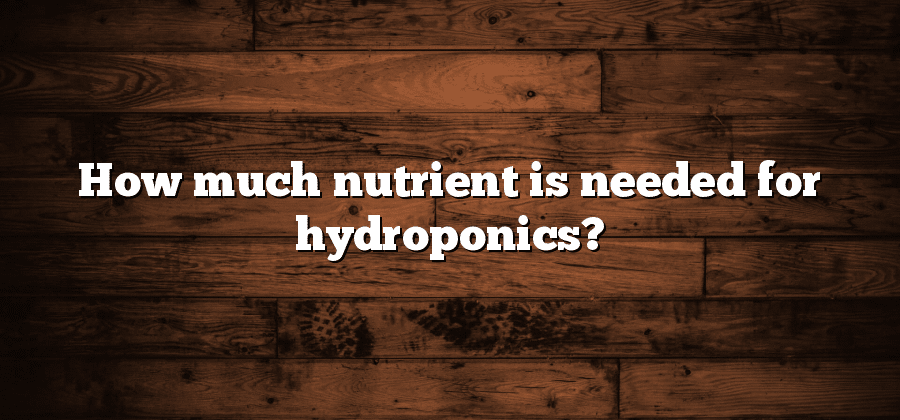 How much nutrient is needed for hydroponics?