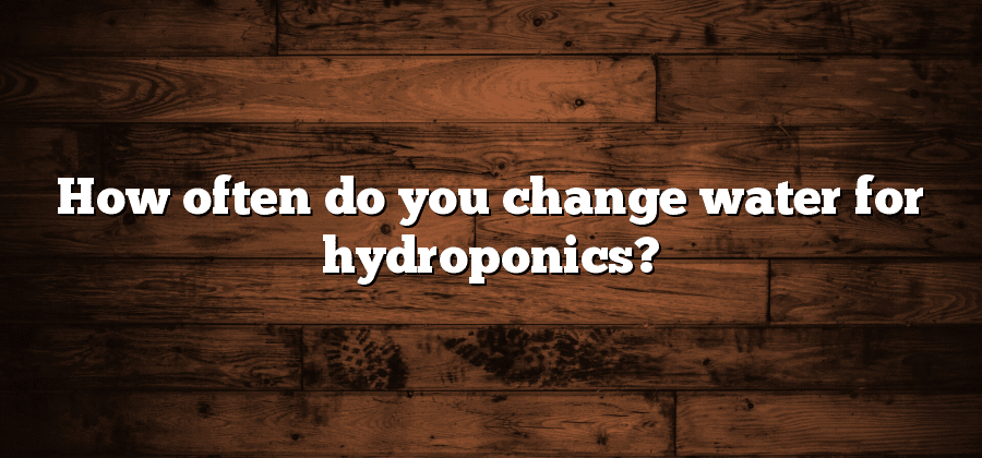 How often do you change water for hydroponics?