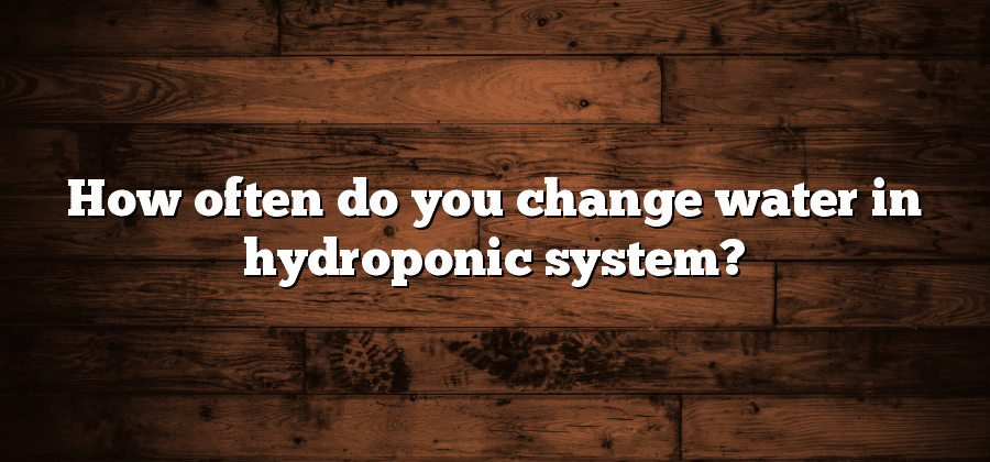 How often do you change water in hydroponic system?