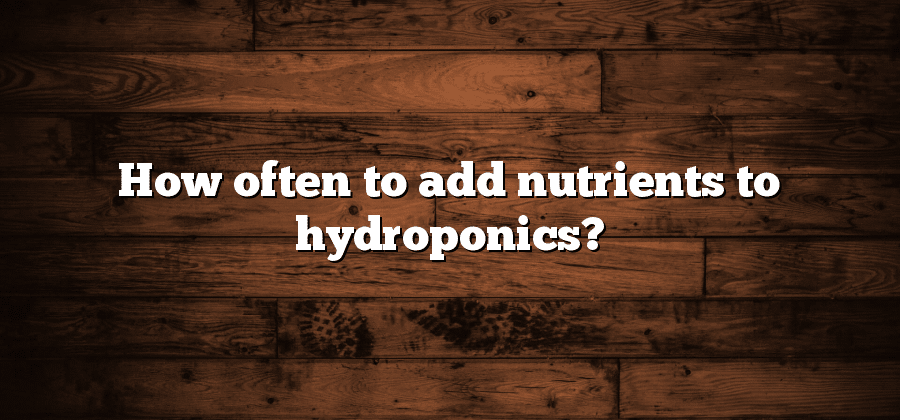 How often to add nutrients to hydroponics?