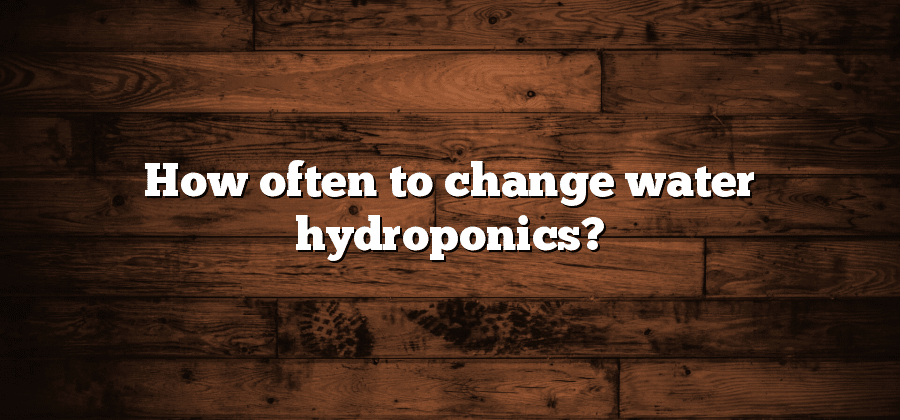 How often to change water hydroponics?