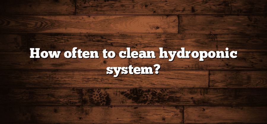 How often to clean hydroponic system?