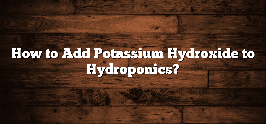 How to Add Potassium Hydroxide to Hydroponics?