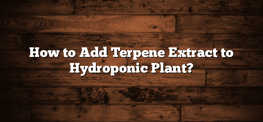 How to Add Terpene Extract to Hydroponic Plant?